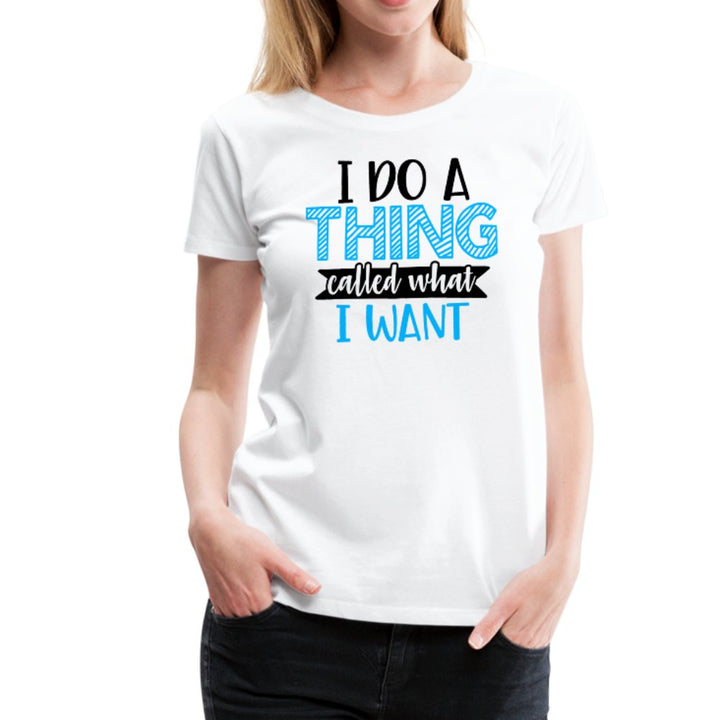 I Do A Thing Called What I Want Women’s Shirt - Beguiling Phenix Boutique